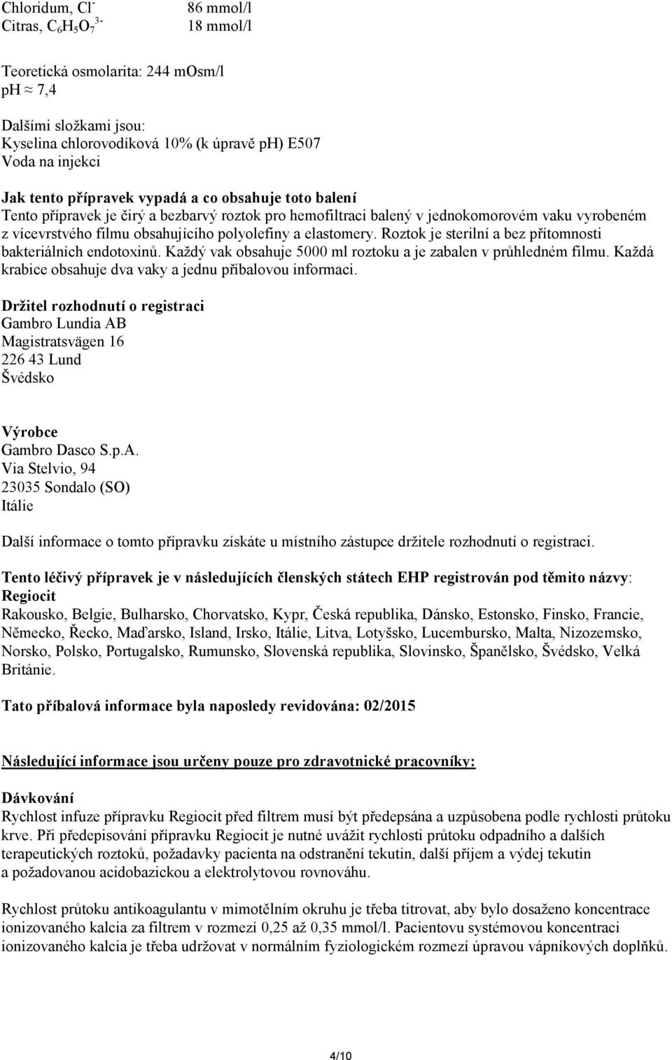 Roztok je sterilní a bez přítomnosti bakteriálních endotoxinů. Každý vak obsahuje 5000 ml roztoku a je zabalen v průhledném filmu. Každá krabice obsahuje dva vaky a jednu příbalovou informaci.