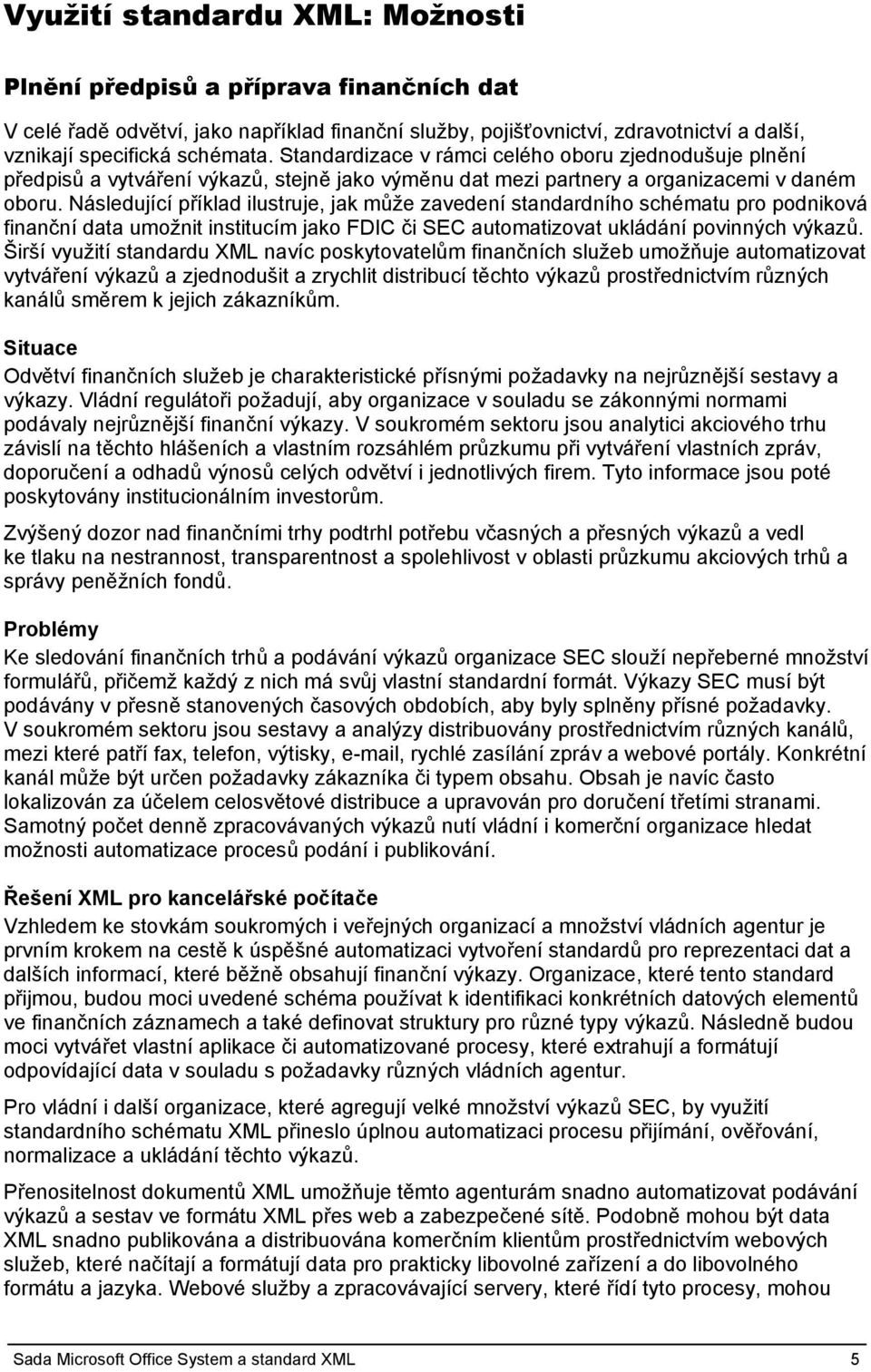 Následující příklad ilustruje, jak může zavedení standardního schématu pro podniková finanční data umožnit institucím jako FDIC či SEC automatizovat ukládání povinných výkazů.