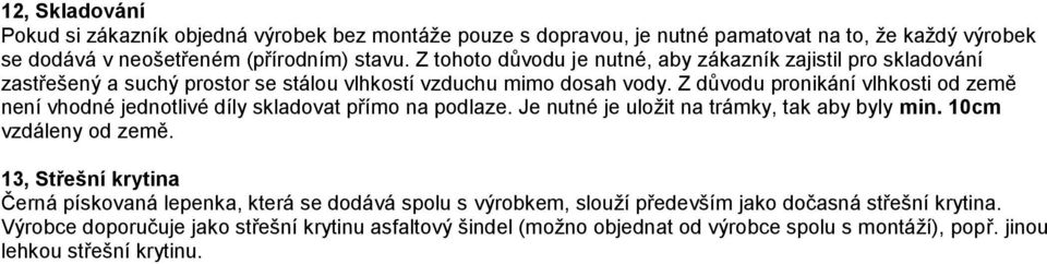 Z důvodu pronikání vlhkosti od země není vhodné jednotlivé díly skladovat přímo na podlaze. Je nutné je uložit na trámky, tak aby byly min. 10cm vzdáleny od země.