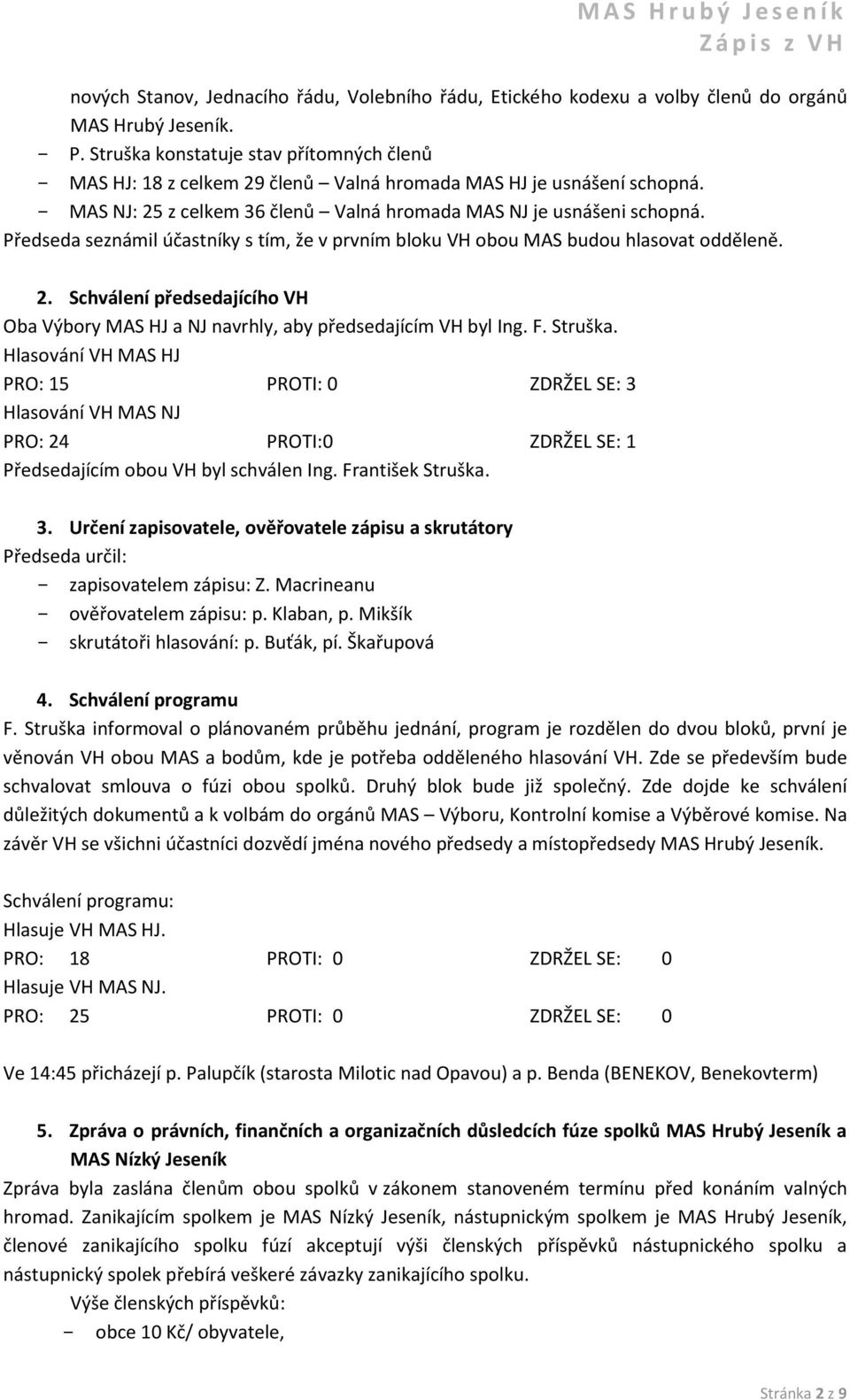 Předseda seznámil účastníky s tím, že v prvním bloku VH obou MAS budou hlasovat odděleně. 2. Schválení předsedajícího VH Oba Výbory MAS HJ a NJ navrhly, aby předsedajícím VH byl Ing. F. Struška.