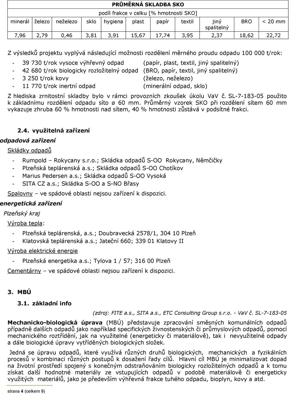 biologicky rozložitelný odpad (BRO, papír, textil, jiný spalitelný) - 3 250 t/rok kovy (železo, neželezo) - 11 770 t/rok inertní odpad (minerální odpad, sklo) Z hlediska zrnitostní skladby bylo v