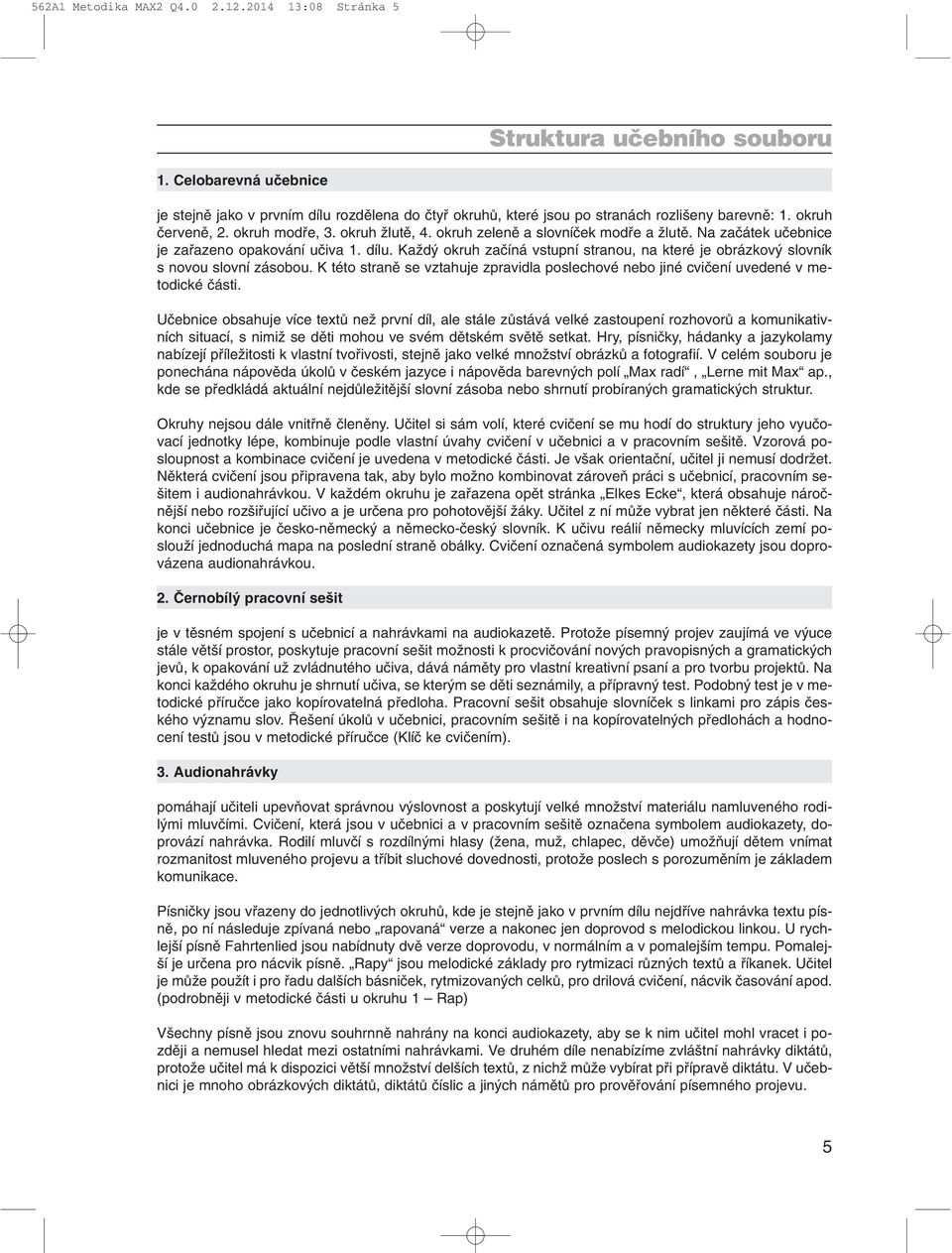 okruh zelenû a slovníãek modfie a Ïlutû. Na zaãátek uãebnice je zafiazeno opakování uãiva 1. dílu. KaÏd okruh zaãíná vstupní stranou, na které je obrázkov slovník s novou slovní zásobou.