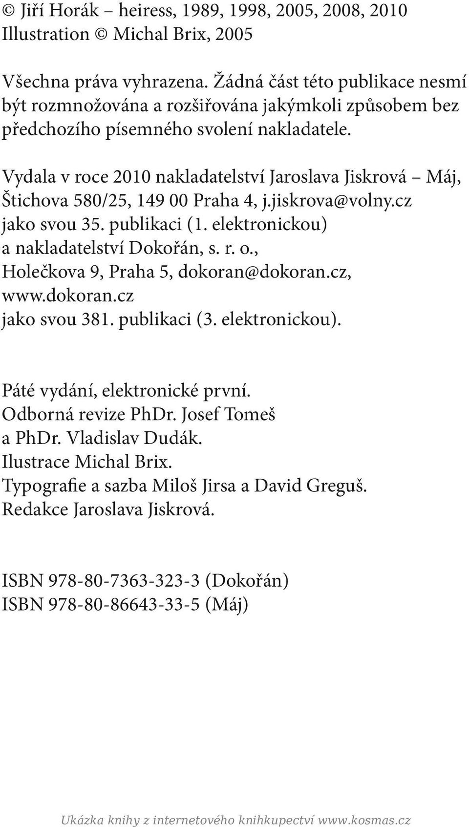 Vydala v roce 2010 nakladatelství Jaroslava Jiskrová Máj, Štichova 580/25, 149 00 Praha 4, j.jiskrova@volny.cz jako svou 35. publikaci (1. elektronickou) a nakladatelství Dokořán, s. r. o.