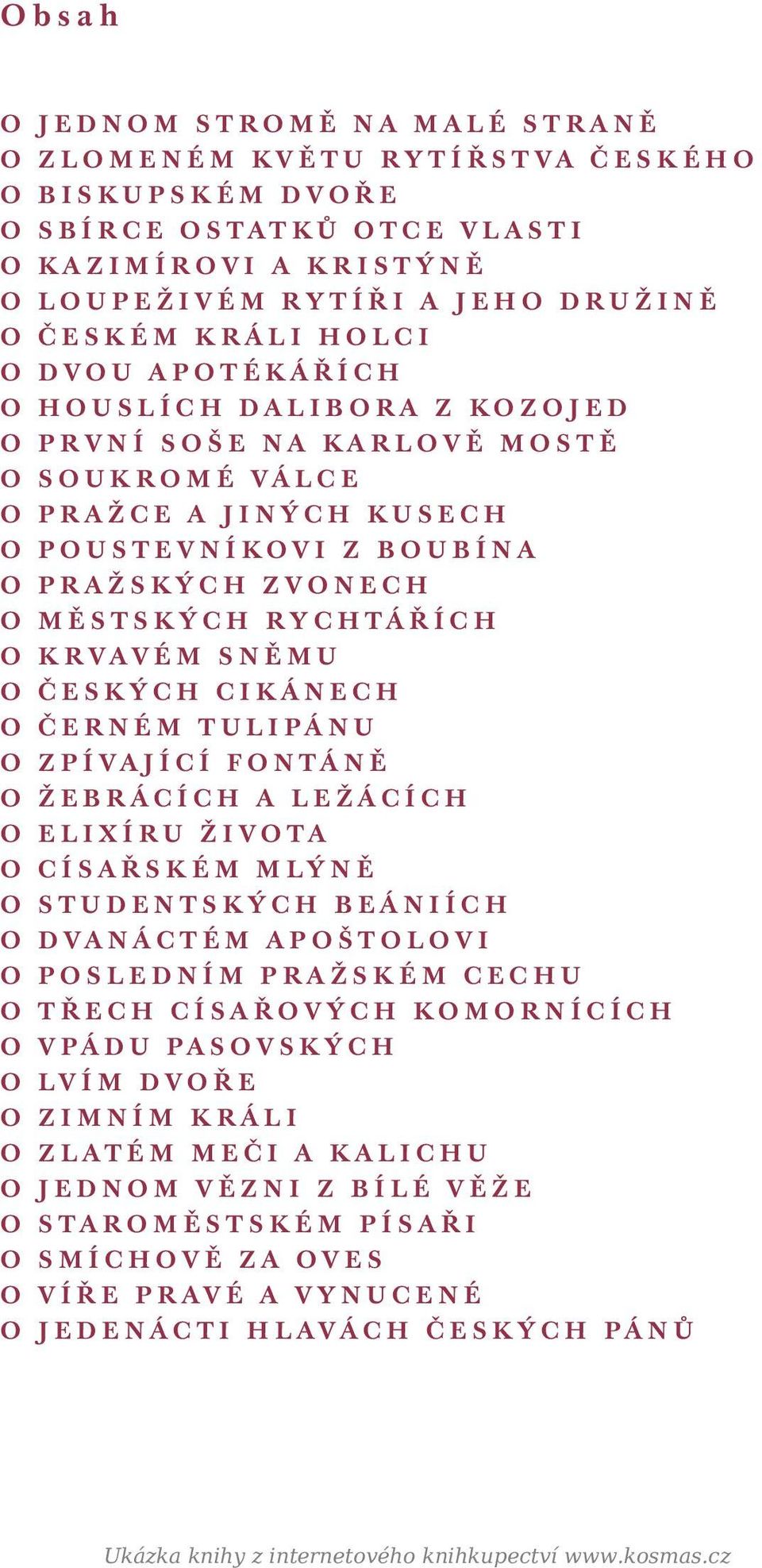 SNĚMU O ČESKÝCH CIKÁNECH O ČERNÉM TULIPÁNU O ZPÍVAJÍCÍ FONTÁNĚ O ŽEBRÁCÍCH A LEŽÁCÍCH O ELIXÍRU ŽIVOTA O CÍSAŘSKÉM MLÝNĚ O STUDENTSKÝCH BEÁNIÍCH O DVANÁCTÉM APOŠTOLOVI O POSLEDNÍM PRAŽSKÉM CECHU O