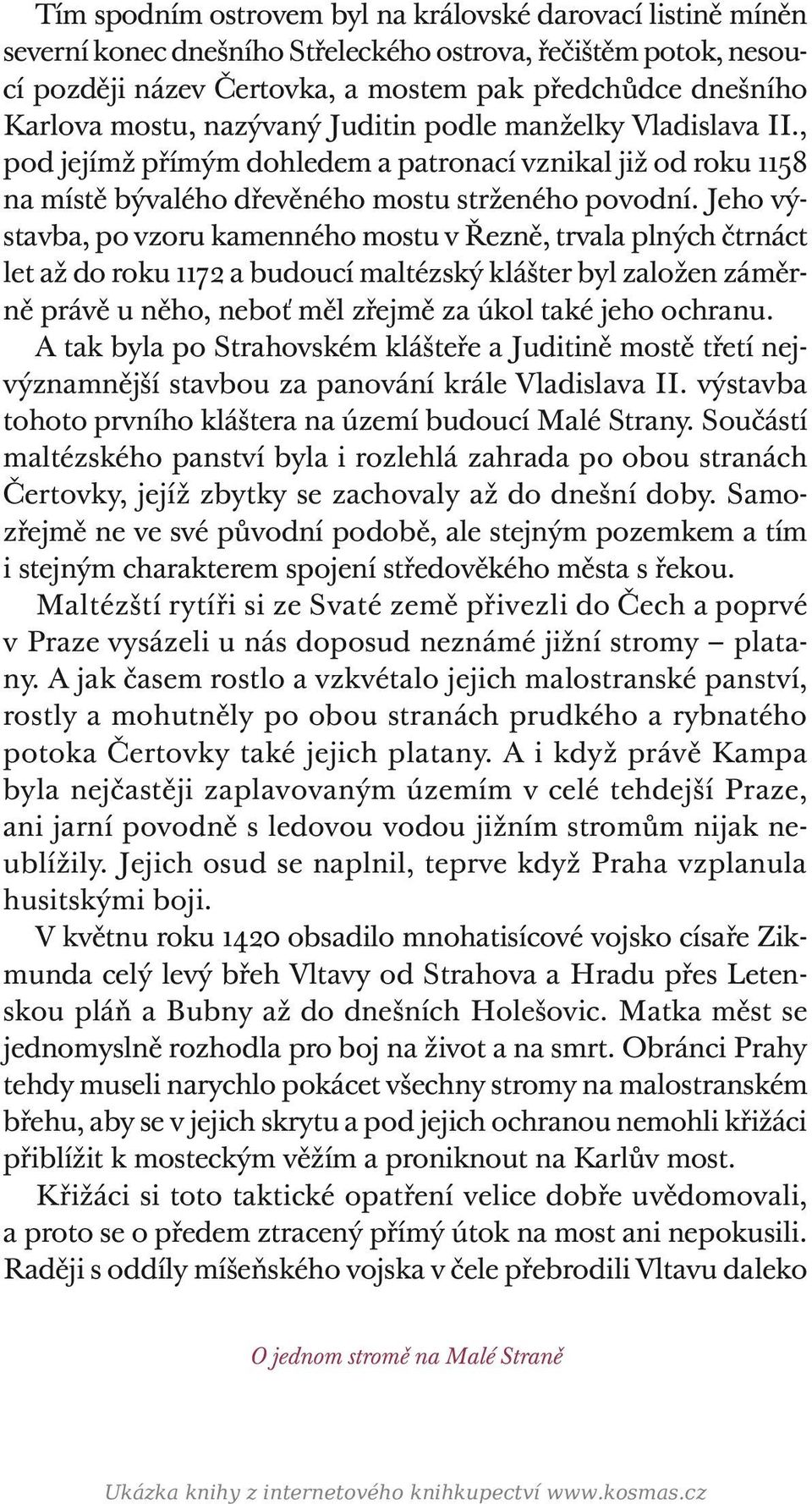 Jeho výstavba, po vzoru kamenného mostu v Řezně, trvala plných čtrnáct let až do roku 1172 a budoucí maltézský klášter byl založen záměrně právě u něho, neboť měl zřejmě za úkol také jeho ochranu.