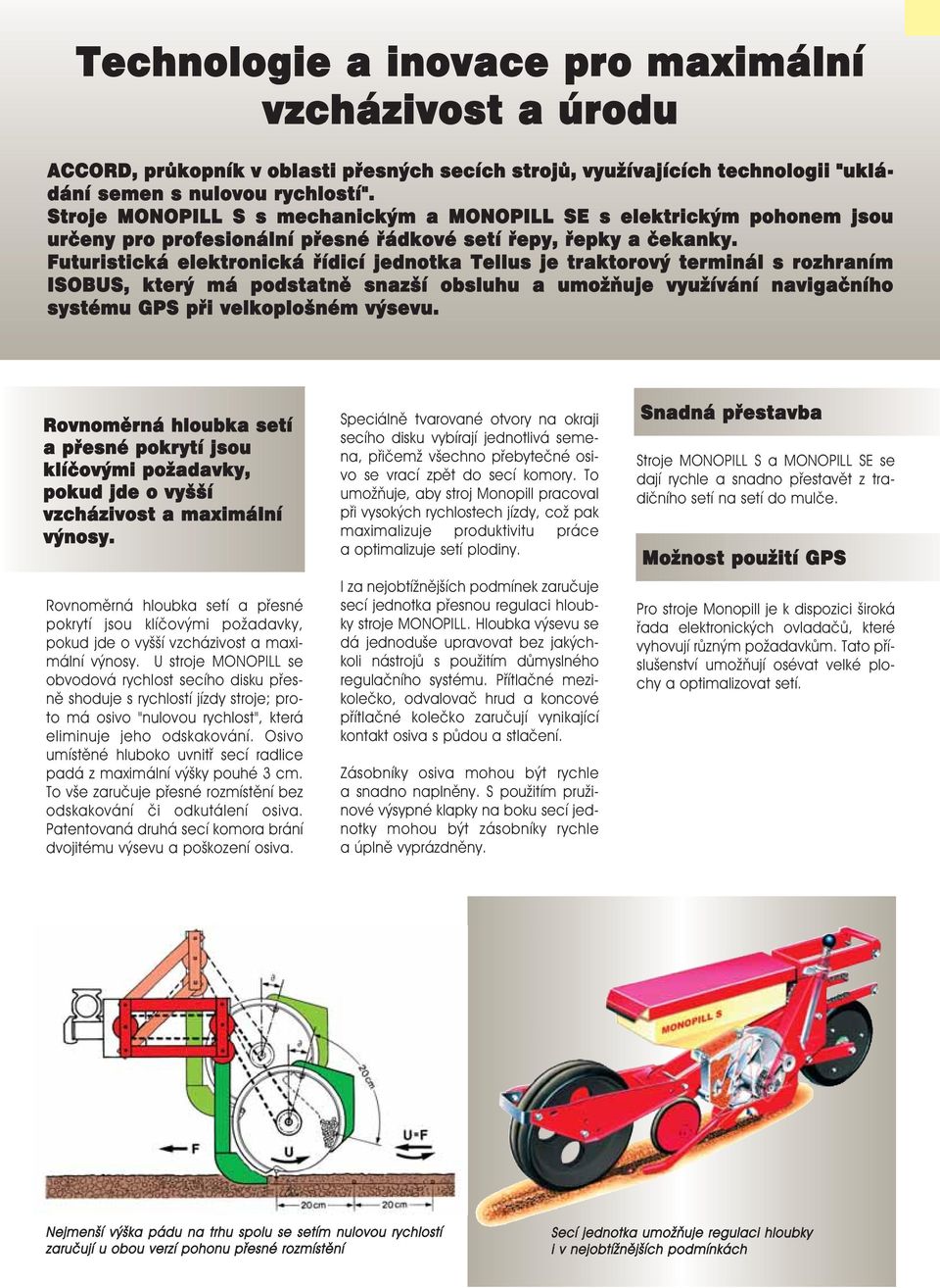 Futuristická elektronická øídicí jednotka Tellus je traktorový terminál s rozhraním ISOBUS, který má podstatnì snazší obsluhu a umo òuje vyu ívání navigaèního systému GPS pøi velkoplošném výsevu.