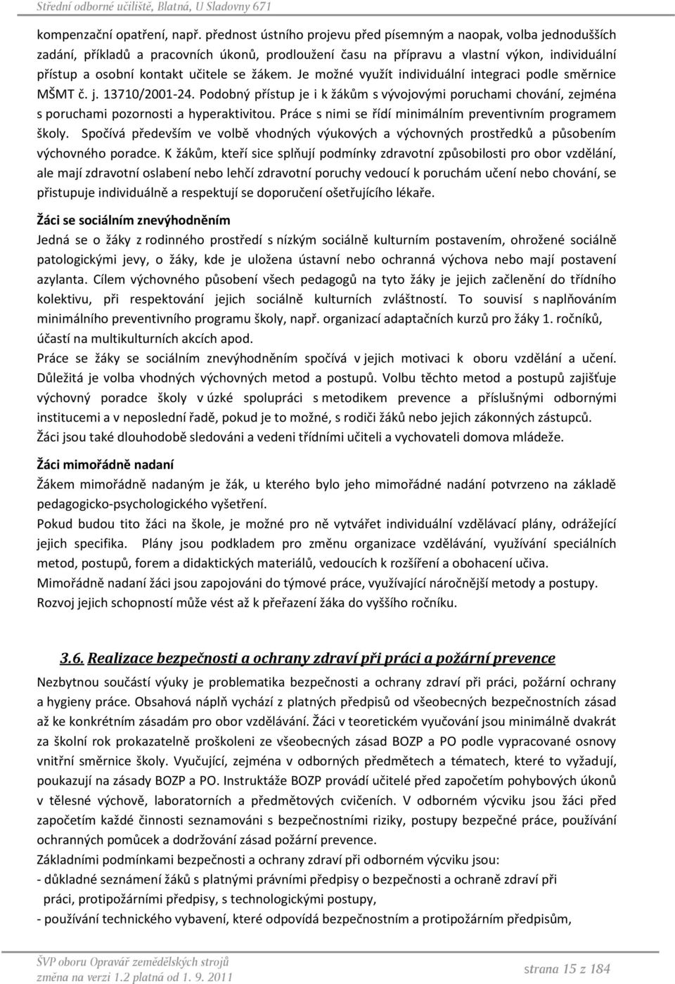 žákem. Je možné využít individuální integraci podle směrnice MŠMT č. j. 13710/2001-24. Podobný přístup je i k žákům s vývojovými poruchami chování, zejména s poruchami pozornosti a hyperaktivitou.