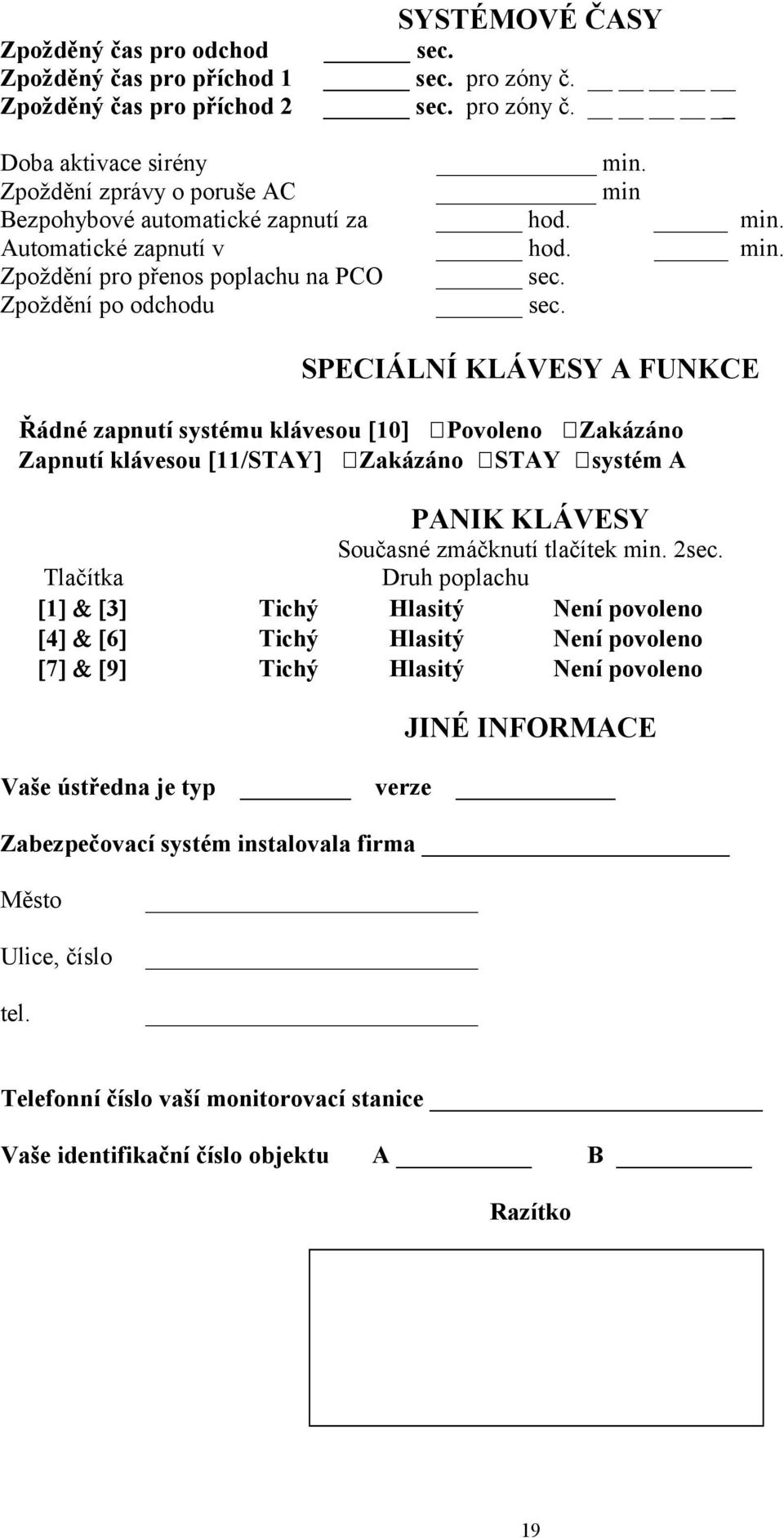 SPECIÁLNÍ KLÁVESY A FUNKCE Řádné zapnutí systému klávesou [10] Povoleno Zakázáno Zapnutí klávesou [11/STAY] Zakázáno STAY systém A PANIK KLÁVESY Současné zmáčknutí tlačítek min. 2sec.