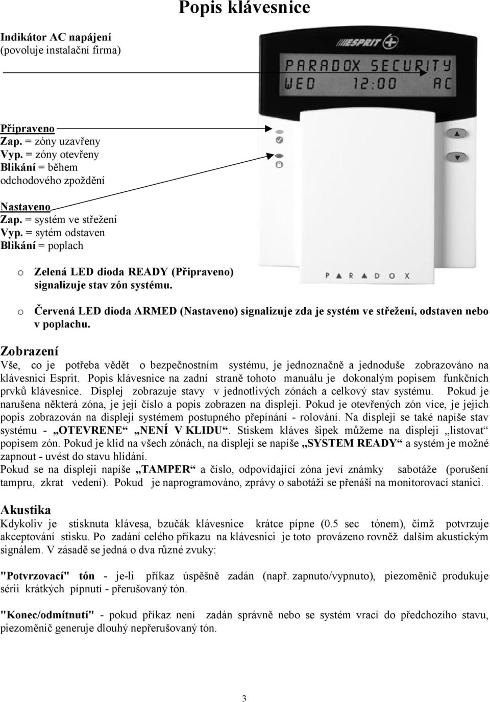 o Červená LED dioda ARMED (Nastaveno) signalizuje zda je systém ve střežení, odstaven nebo v poplachu.