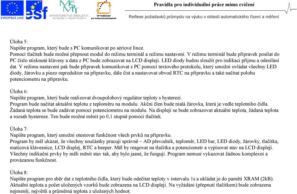 V režimu nastavení pak bude přípravek komunikovat s PC pomocí textového protokolu, který umožní ovládat všechny LED diody, žárovku a piezo reproduktor na přípravku, dále číst a nastavovat obvod RTC