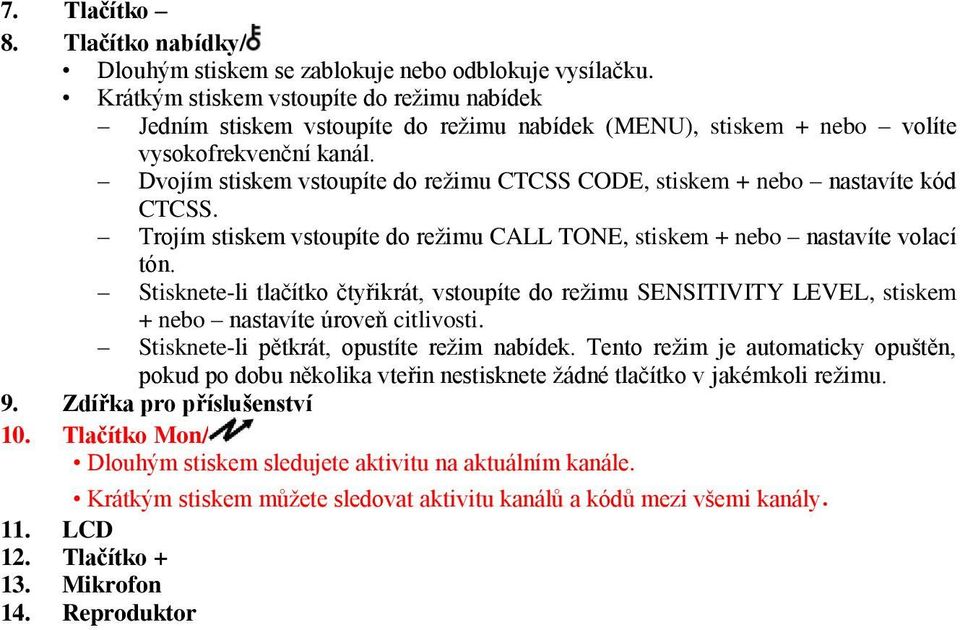 Dvojím stiskem vstoupíte do režimu CTCSS CODE, stiskem + nebo nastavíte kód CTCSS. Trojím stiskem vstoupíte do režimu CALL TONE, stiskem + nebo nastavíte volací tón.