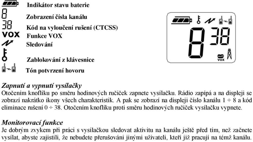 A pak se zobrazí na displeji číslo kanálu 1 8 a kód eliminace rušení 0 38. Otočením knoflíku proti směru hodinových ručiček vysílačku vypnete.