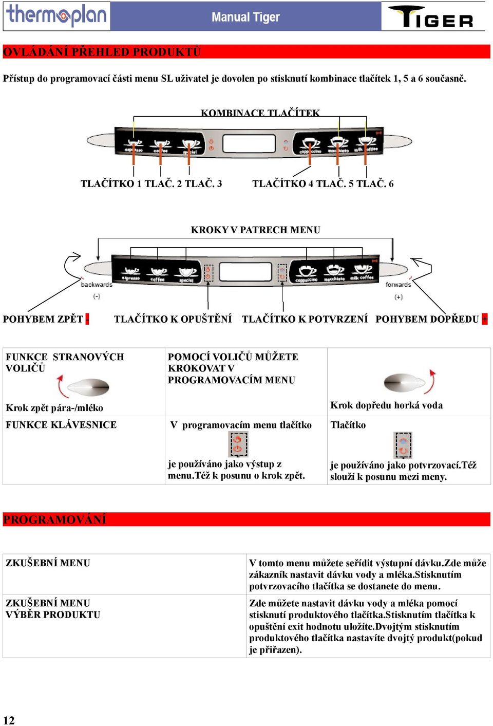 6 KROKY V PATRECH MENU POHYBEM ZPĚT - TLAČÍTKO K OPUŠTĚNÍ TLAČÍTKO K POTVRZENÍ POHYBEM DOPŘEDU + FUNKCE STRANOVÝCH VOLIČŮ POMOCÍ VOLIČŮ MŮŽETE KROKOVAT V PROGRAMOVACÍM MENU Krok zpět pára-/mléko