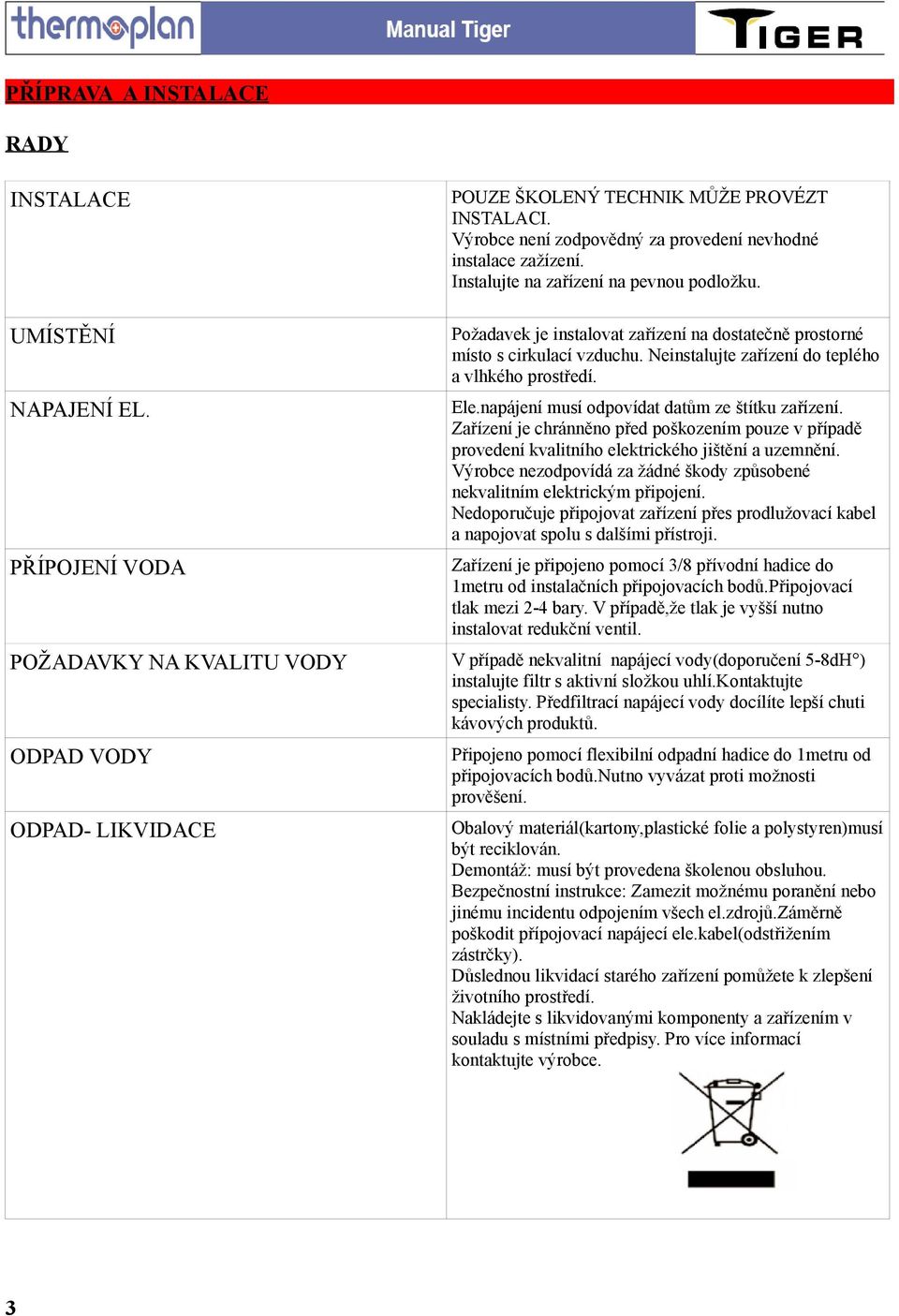 Neinstalujte zařízení do teplého a vlhkého prostředí. Ele.napájení musí odpovídat datům ze štítku zařízení.