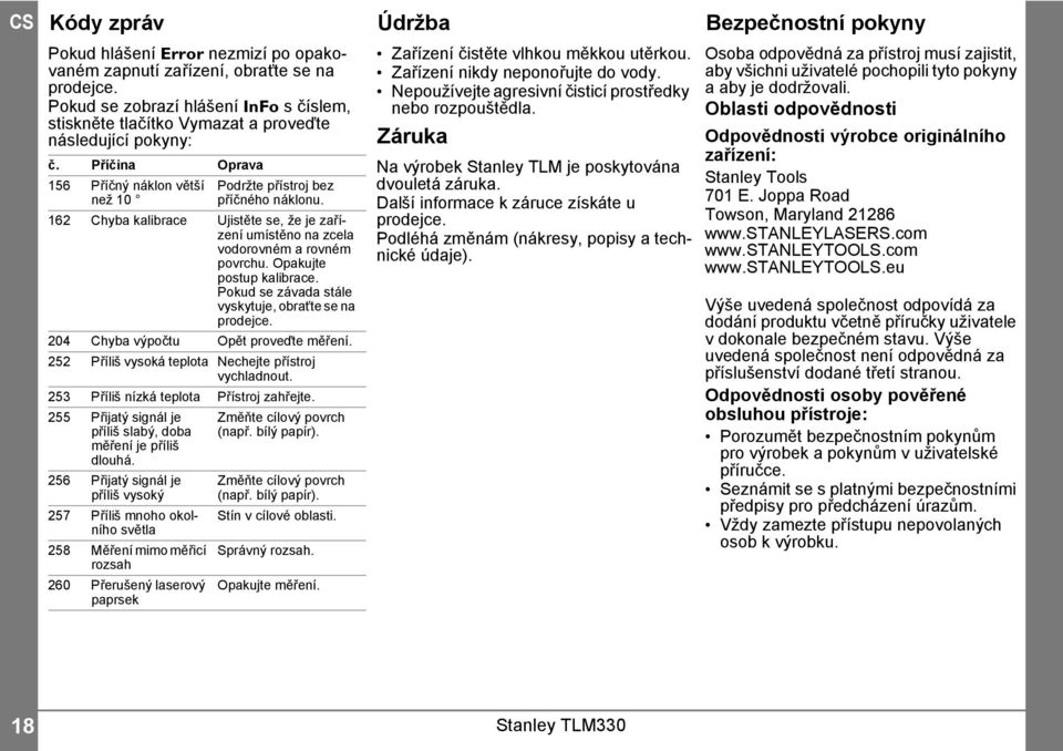 Opakujte postup kalibrace. Pokud se závada stále vyskytuje, obraťte se na prodejce. 04 Chyba výpočtu Opět proveďte měření. 5 Příliš vysoká teplota Nechejte přístroj vychladnout.