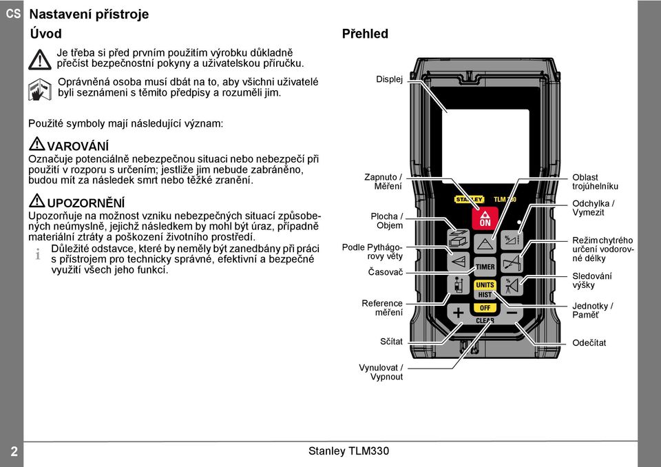 Přehled Displej Použité symboly mají následující význam: VAROVÁNÍ Označuje potenciálně nebezpečnou situaci nebo nebezpečí při použití v rozporu s určením; jestliže jim nebude zabráněno, budou mít za
