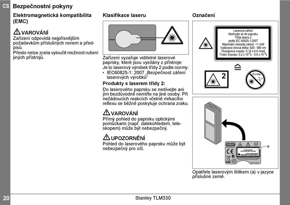 Zařízení vyzařuje viditelné laserové paprsky, které jsou vysílány z přístroje: Je to laserový výrobek třídy podle normy: IEC6085-: 007 Bezpečnost záření laserových výrobků Produkty s laserem třídy :