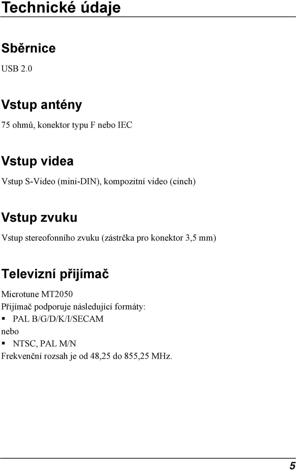 kompozitní video (cinch) Vstup zvuku Vstup stereofonního zvuku (zástrčka pro konektor 3,5 mm)