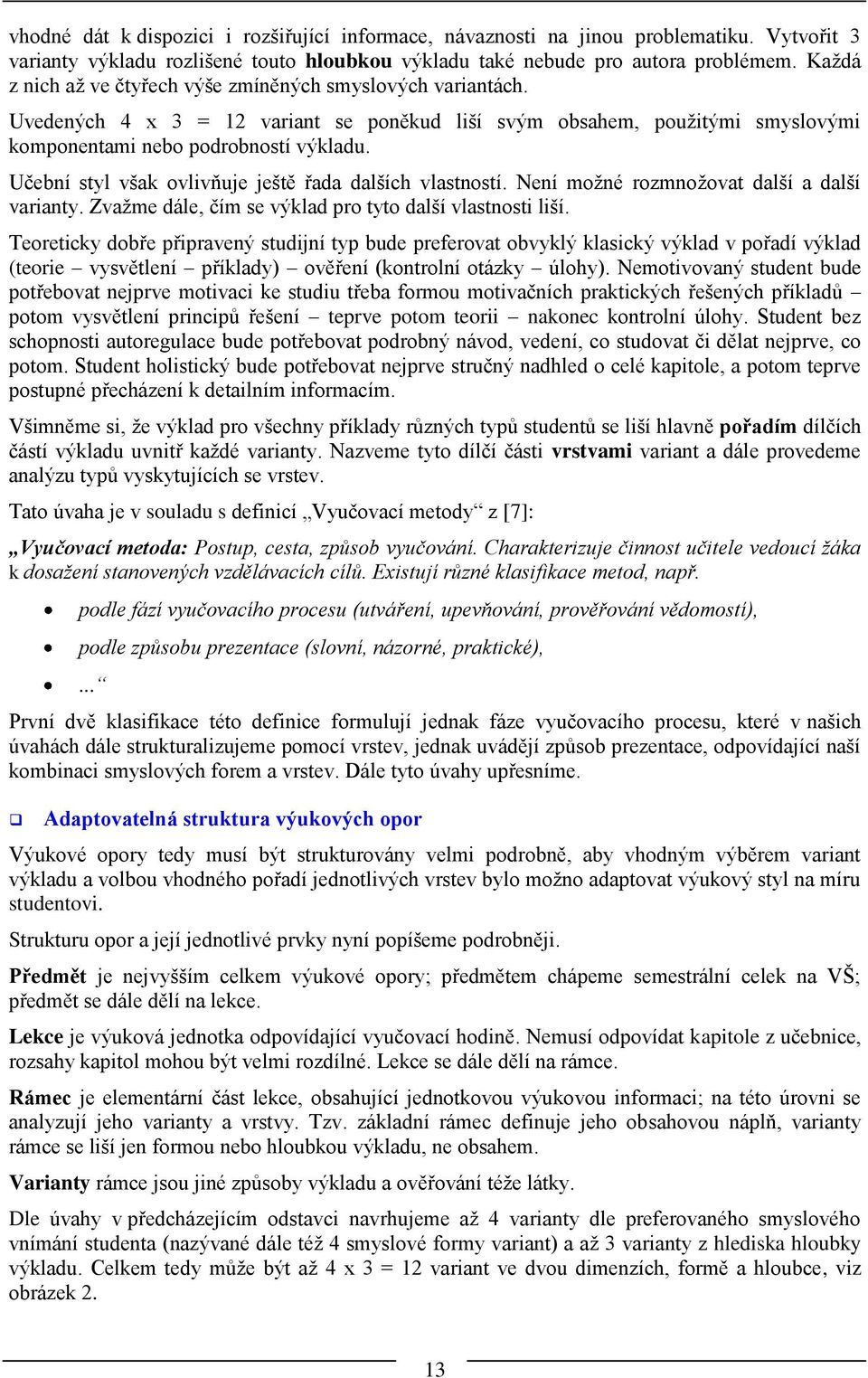 Učební styl však ovlivňuje ještě řada dalších vlastností. Není možné rozmnožovat další a další varianty. Zvažme dále, čím se výklad pro tyto další vlastnosti liší.