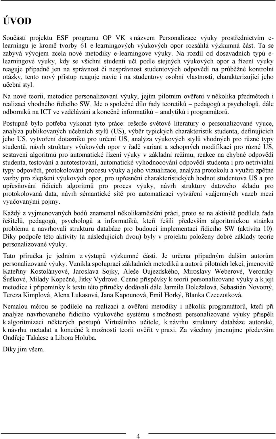 Na rozdíl od dosavadních typů e- learningové výuky, kdy se všichni studenti učí podle stejných výukových opor a řízení výuky reaguje případně jen na správnost či nesprávnost studentových odpovědí na