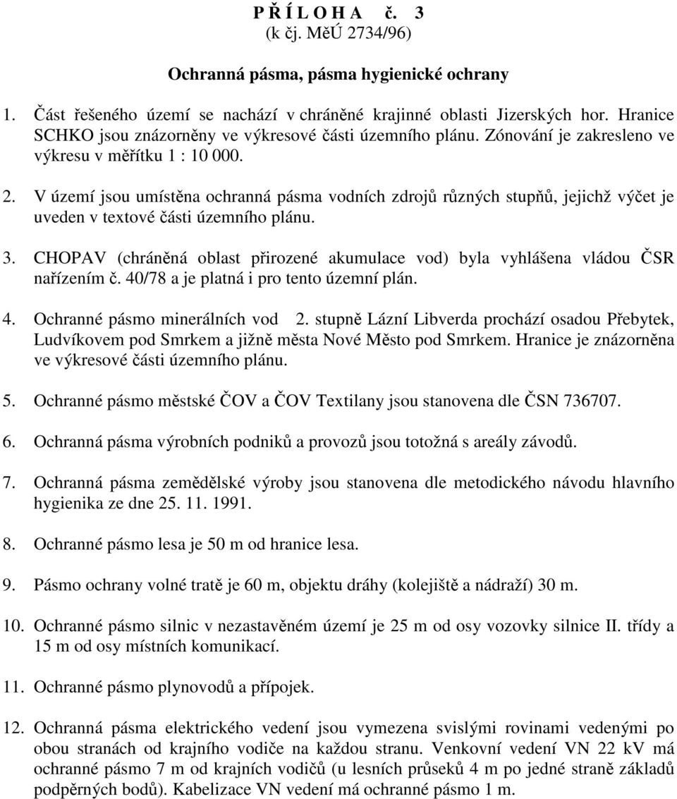 V území jsou umístěna ochranná pásma vodních zdrojů různých stupňů, jejichž výčet je uveden v textové části územního plánu. 3.