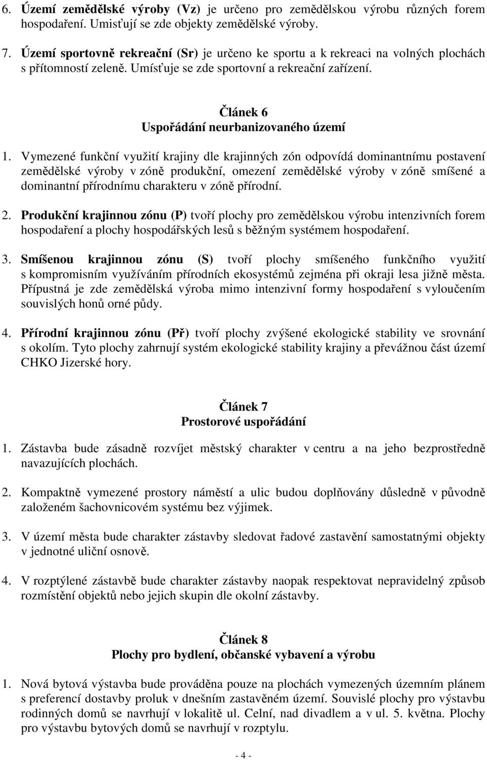 Vymezené funkční využití krajiny dle krajinných zón odpovídá dominantnímu postavení zemědělské výroby v zóně produkční, omezení zemědělské výroby v zóně smíšené a dominantní přírodnímu charakteru v