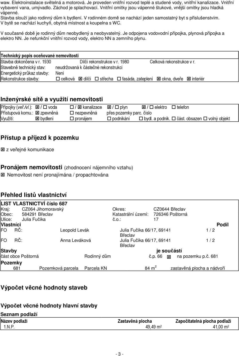 V bytě se nachází kuchyň, obytná místnost a koupelna s WC. V současné době je rodinný dům neobydlený a neobyvatelný. Je odpojena vodovodní přípojka, plynová přípojka a elektro NN.