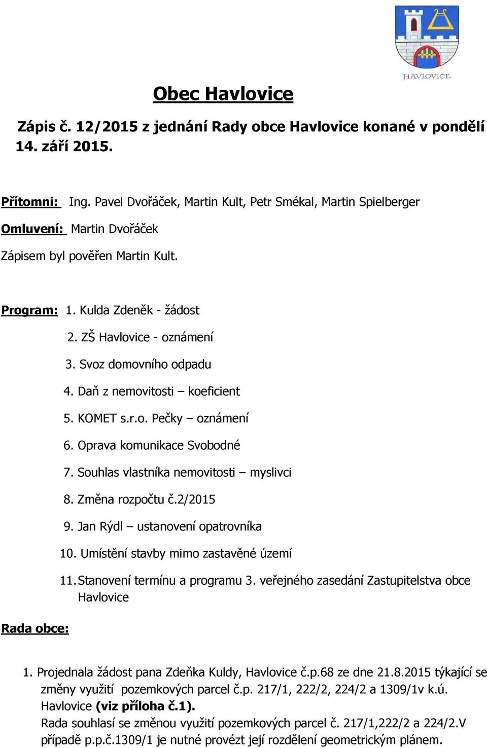 Svoz domovního odpadu 4. Daň z nemovitosti koeficient 5. KOMET s.r.o. Pečky oznámení 6. Oprava komunikace Svobodné 7. Souhlas vlastníka nemovitosti myslivci 8. Změna rozpočtu č.2/2015 9.