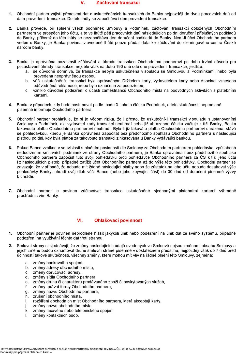 Banka provede, při splnění všech podmínek Smlouvy a Podmínek, zúčtování transakcí doložených Obchodním partnerem ve prospěch jeho účtu, a to ve lhůtě pěti pracovních dnů následujících po dni doručení