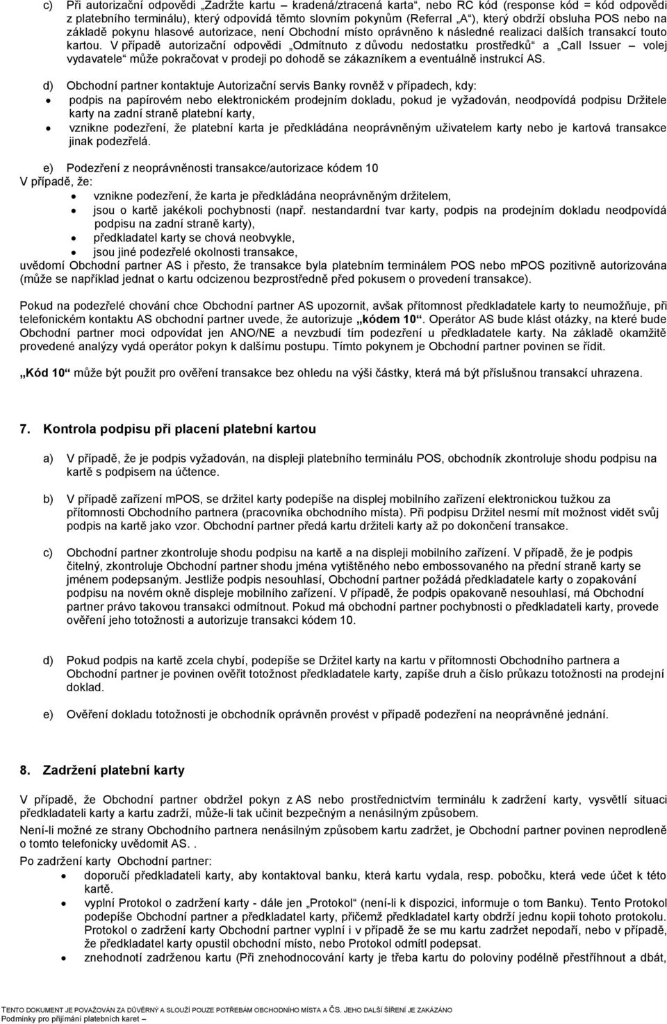 V případě autorizační odpovědi Odmítnuto z důvodu nedostatku prostředků a Call Issuer volej vydavatele může pokračovat v prodeji po dohodě se zákazníkem a eventuálně instrukcí AS.
