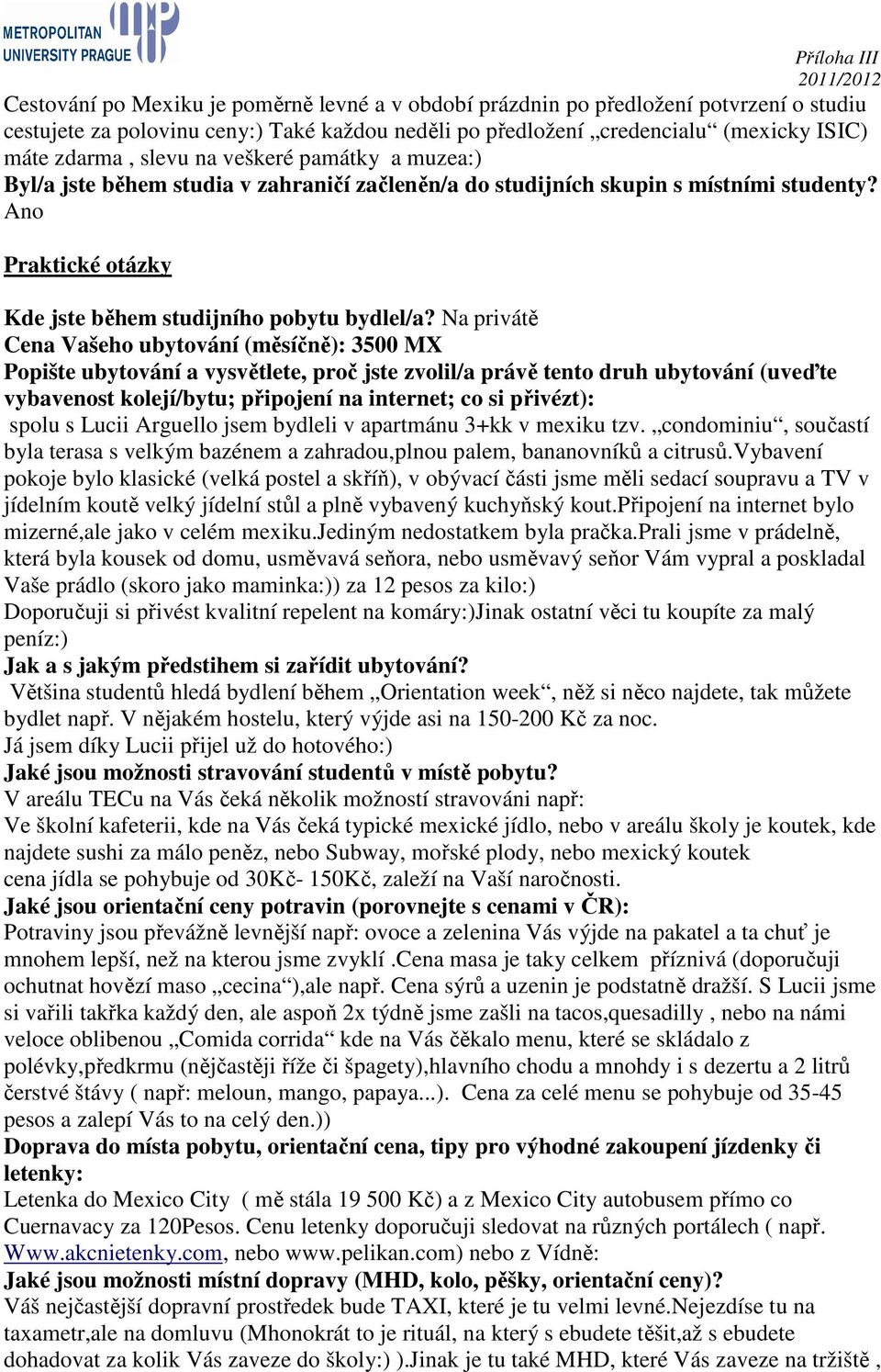 Na privátě Cena Vašeho ubytování (měsíčně): 3500 MX Popište ubytování a vysvětlete, proč jste zvolil/a právě tento druh ubytování (uveďte vybavenost kolejí/bytu; připojení na internet; co si