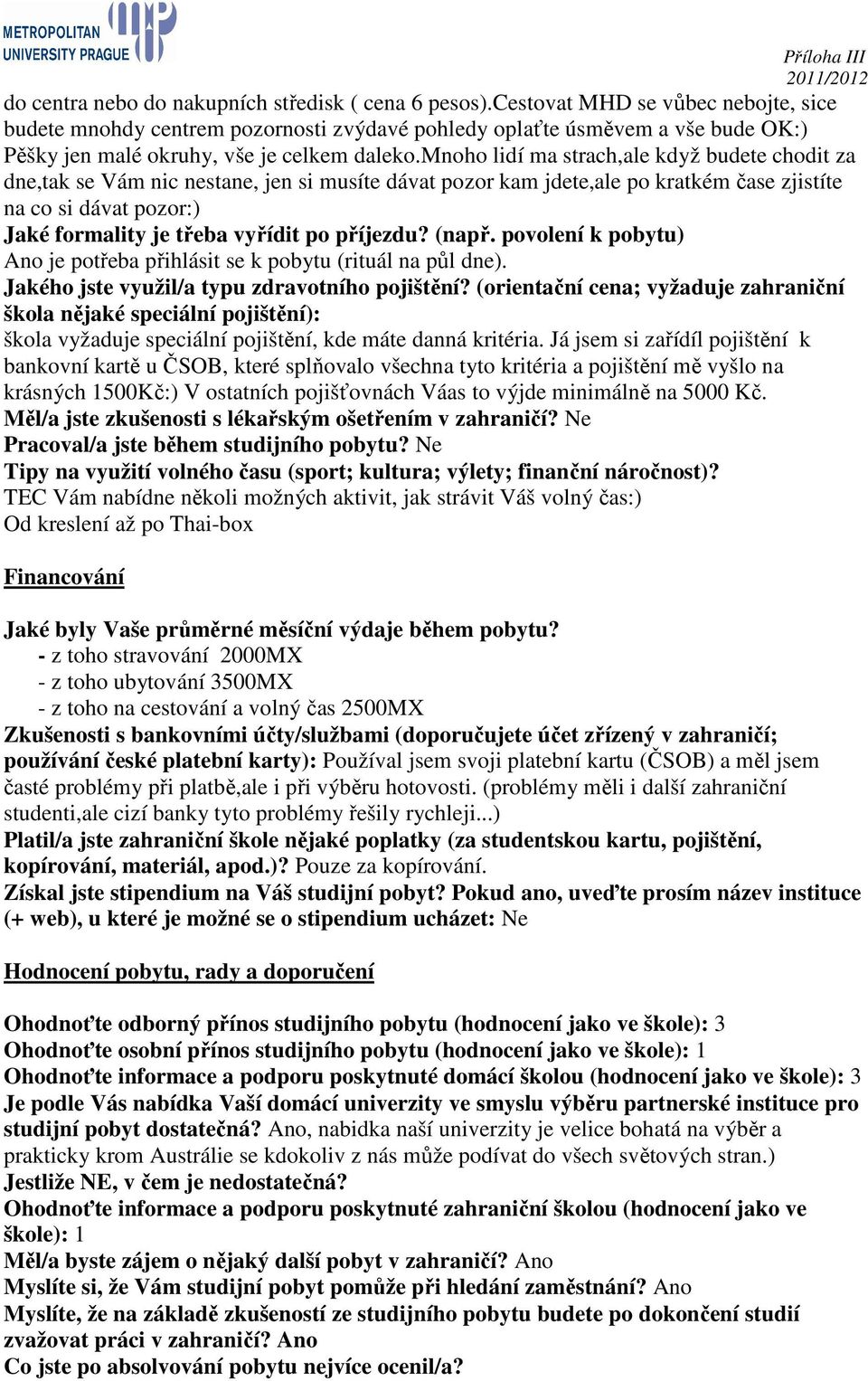 mnoho lidí ma strach,ale když budete chodit za dne,tak se Vám nic nestane, jen si musíte dávat pozor kam jdete,ale po kratkém čase zjistíte na co si dávat pozor:) Jaké formality je třeba vyřídit po