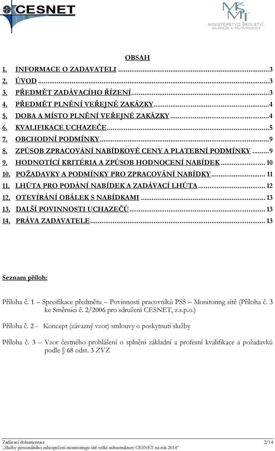 LHŮTA PRO PODÁNÍ NABÍDEK A ZADÁVACÍ LHŮTA... 12 12. OTEVÍRÁNÍ OBÁLEK S NABÍDKAMI... 13 13. DALŠÍ POVINNOSTI UCHAZEČŮ... 13 14. PRÁVA ZADAVATELE... 13 Seznam příloh: Příloha č.