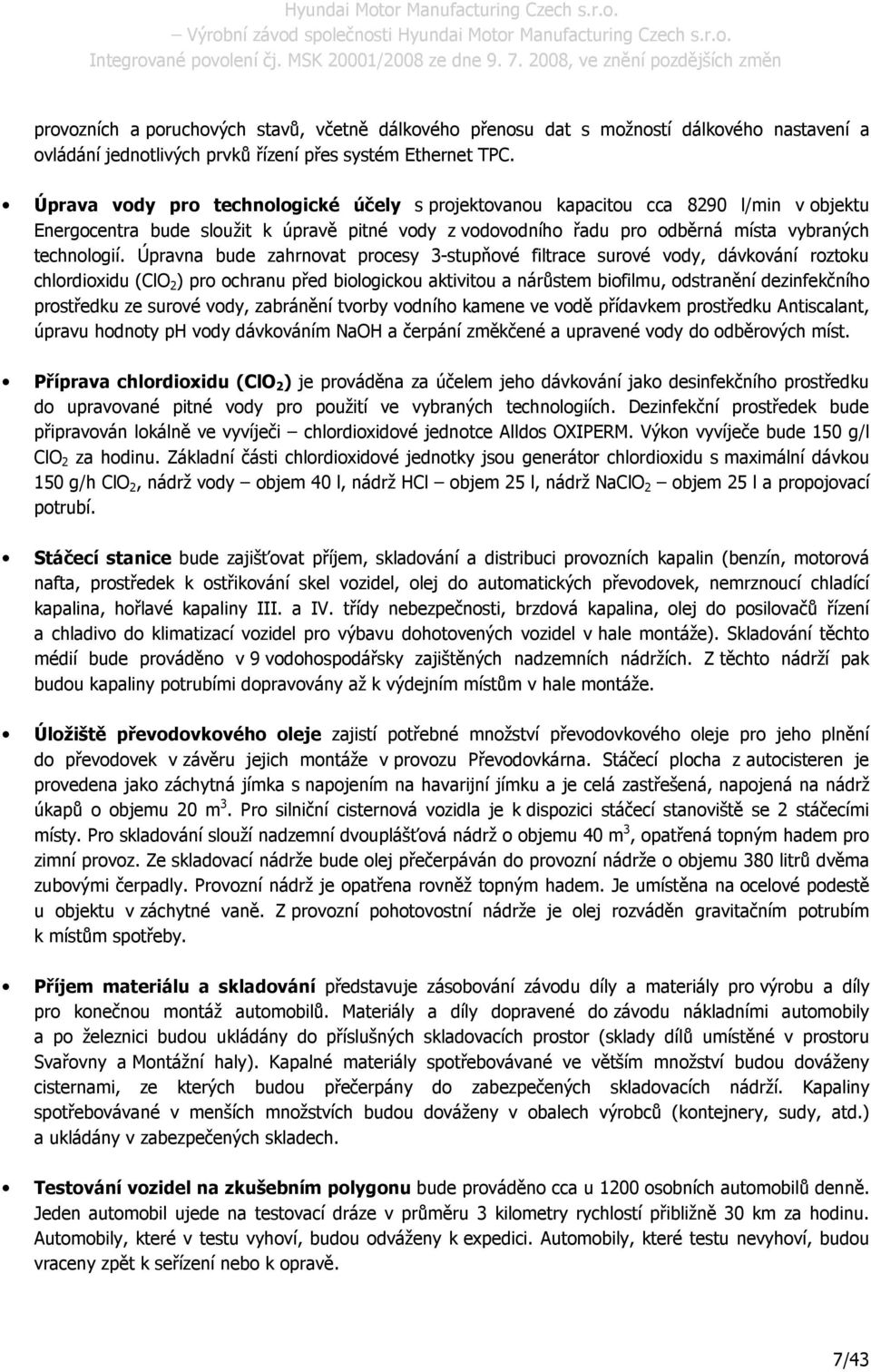 Úpravna bude zahrnovat procesy 3-stupňové filtrace surové vody, dávkování roztoku chlordioxidu (ClO 2 ) pro ochranu před biologickou aktivitou a nárůstem biofilmu, odstranění dezinfekčního prostředku