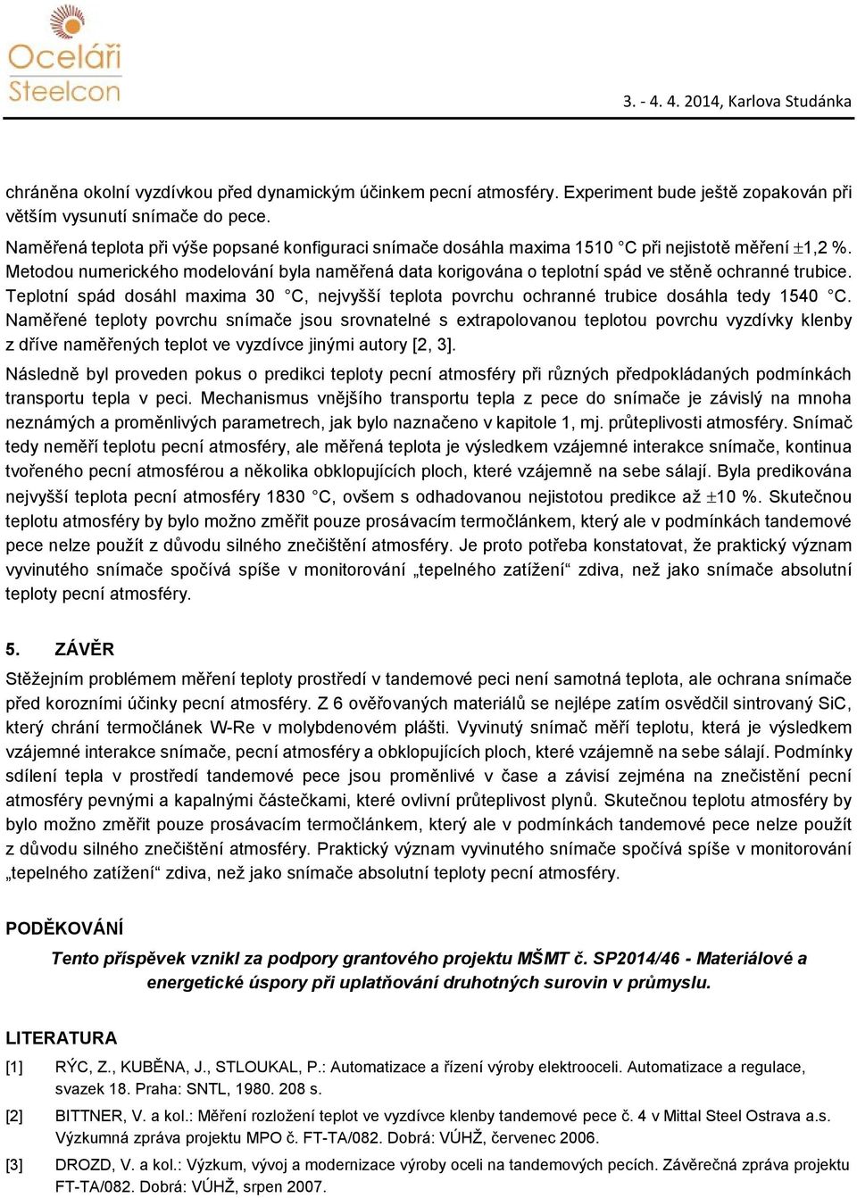 Metodou numerického modelování byla naměřená data korigována o teplotní spád ve stěně ochranné trubice. Teplotní spád dosáhl maxima 30 C, nejvyšší teplota povrchu ochranné trubice dosáhla tedy 1540 C.