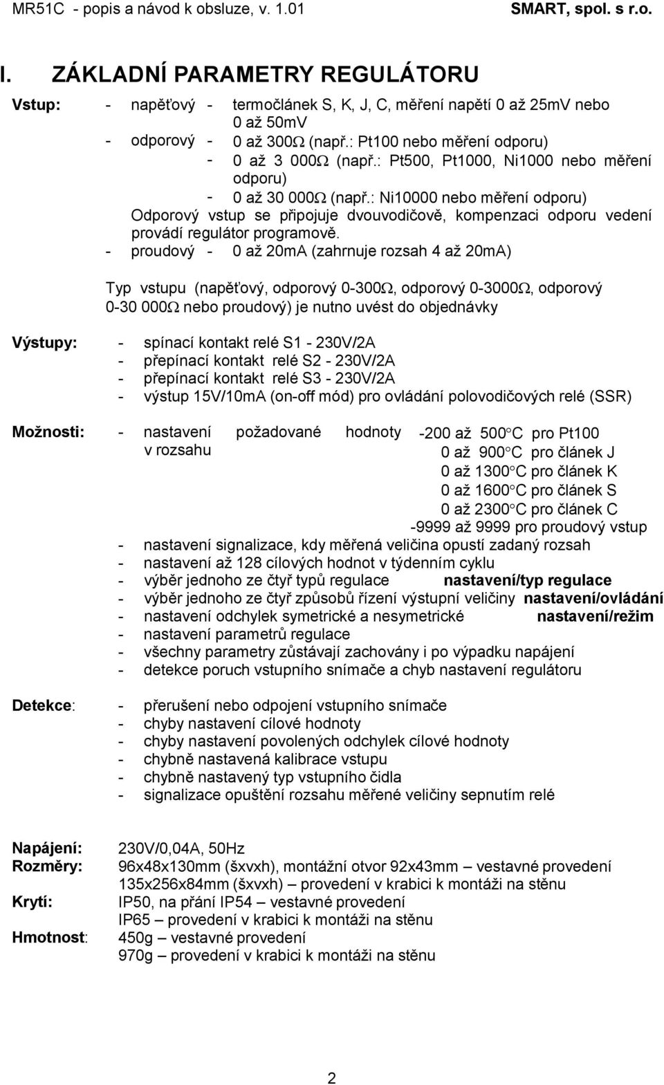 - proudový - 0 až 20mA (zahrnuje rozsah 4 až 20mA) Typ vstupu (napěťový, odporový 0-300Ω, odporový 0-3000Ω, odporový 0-30 000Ω nebo proudový) je nutno uvést do objednávky Výstupy: - spínací kontakt