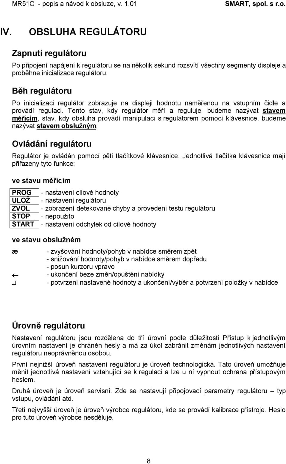 Tento stav, kdy regulátor měří a reguluje, budeme nazývat stavem měřícím, stav, kdy obsluha provádí manipulaci s regulátorem pomocí klávesnice, budeme nazývat stavem obslužným.