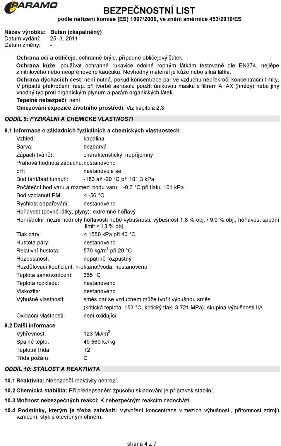 při tvorbě aerosolu použít únikovou masku s filtrem A, AX (hnědý) nebo jiný vhodný typ proti organickým plynům a parám organických látek. Tepelné nebezpečí: není.