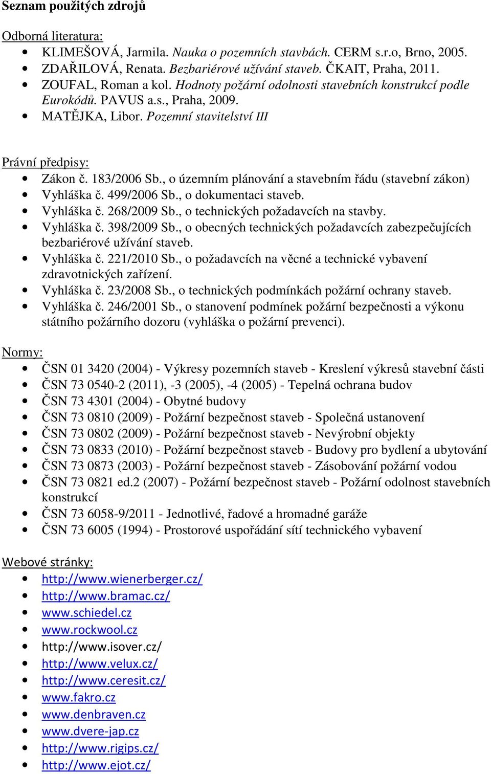 , o územním plánování a stavebním řádu (stavební zákon) Vyhláška č. 499/2006 Sb., o dokumentaci staveb. Vyhláška č. 268/2009 Sb., o technických požadavcích na stavby. Vyhláška č. 398/2009 Sb.