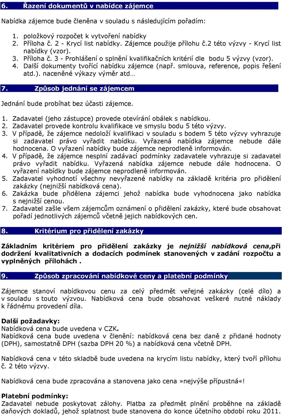 Další dokumenty tvořící nabídku zájemce (např. smlouva, reference, popis řešení atd.). naceněné výkazy výměr atd 7. Způsob jednání se zájemcem Jednání bude probíhat bez účasti zájemce. 1.