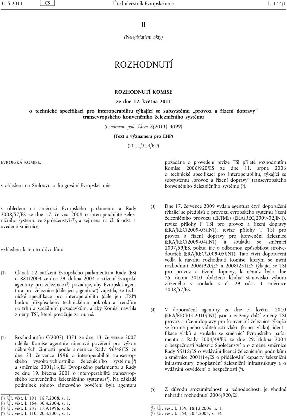 významem pro EHP) (2011/314/EU) EVROPSKÁ KOMISE, s ohledem na Smlouvu o fungování Evropské unie, požádána o provedení revize TSI přijaté rozhodnutím Komise 2006/920/ES ze dne 11.