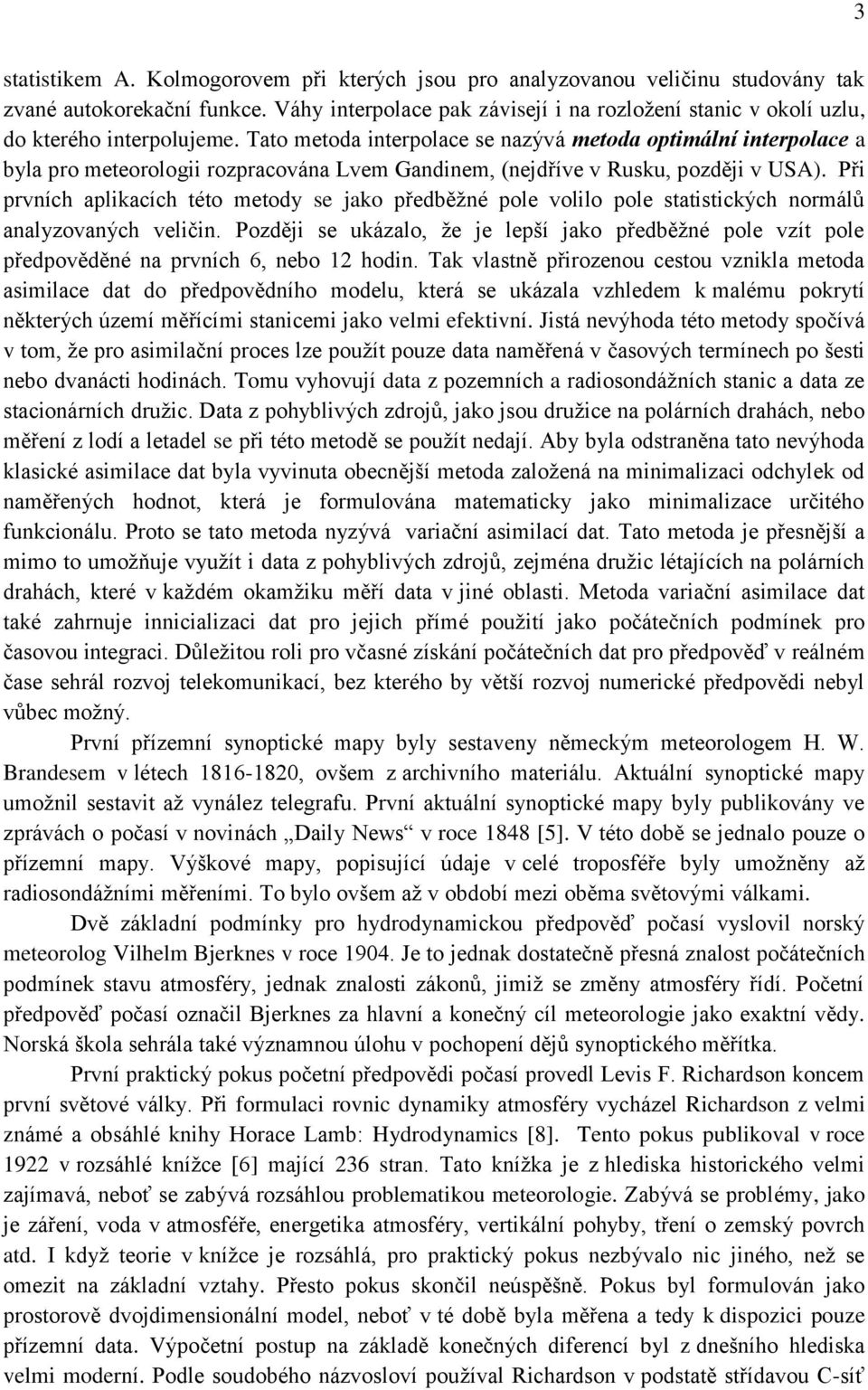 Při prvích apliacích této metody e jao předběžé pole volilo pole tatiticých ormálů aalyzovaých veliči. Později e uázalo, že je lepší jao předběžé pole vzít pole předpověděé a prvích 6, ebo hodi.