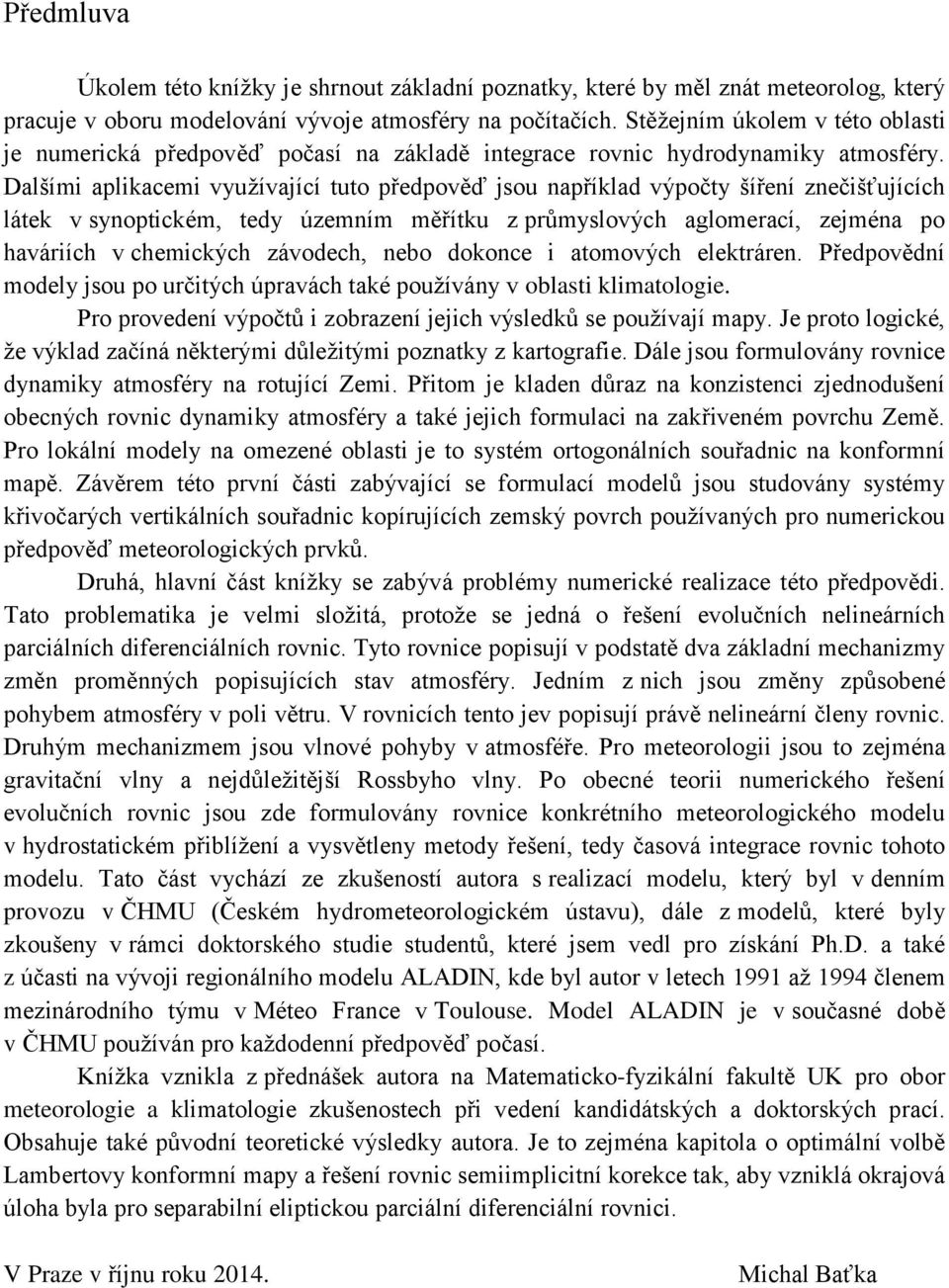 Dalšími apliacemi využívající tuto předpověď jou apřílad výpočty šířeí zečišťujících láte v yopticém, tedy územím měřítu z průmylových aglomerací, zejméa po haváriích v chemicých závodech, ebo dooce