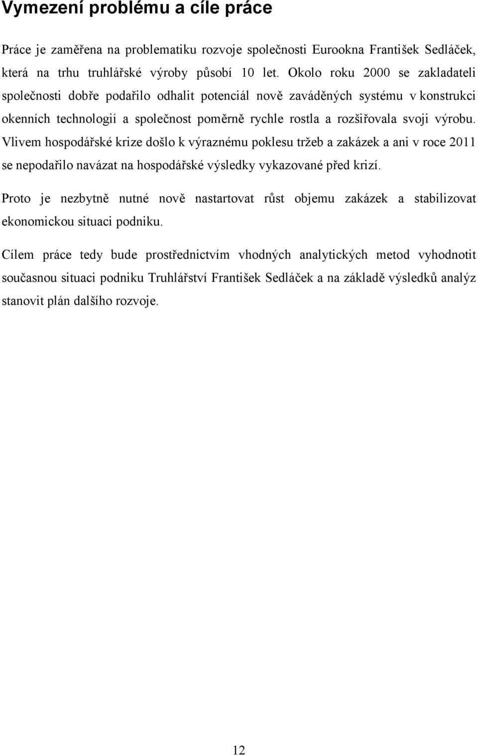 Vlivem hospodářské krize došlo k výraznému poklesu tržeb a zakázek a ani v roce 2011 se nepodařilo navázat na hospodářské výsledky vykazované před krizí.