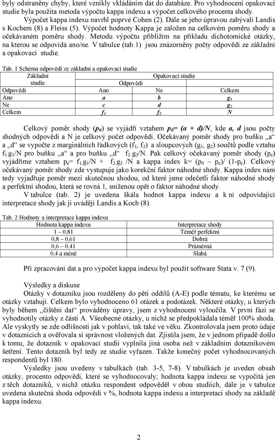 Metodu výpočtu přiblížím na příkladu dichotomické otázky, na kterou se odpovídá ano/ne. V tabulce (tab.1) jsou znázorněny počty odpovědí ze základní a opakovací studie. Tab.