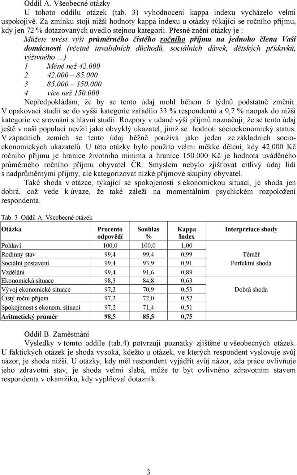 Přesné znění otázky je : Můžete uvést výši průměrného čistého ročního příjmu na jednoho člena Vaší domácnosti (včetně invalidních důchodů, sociálních dávek, dětských přídavků, výživného ) 1 Méně než