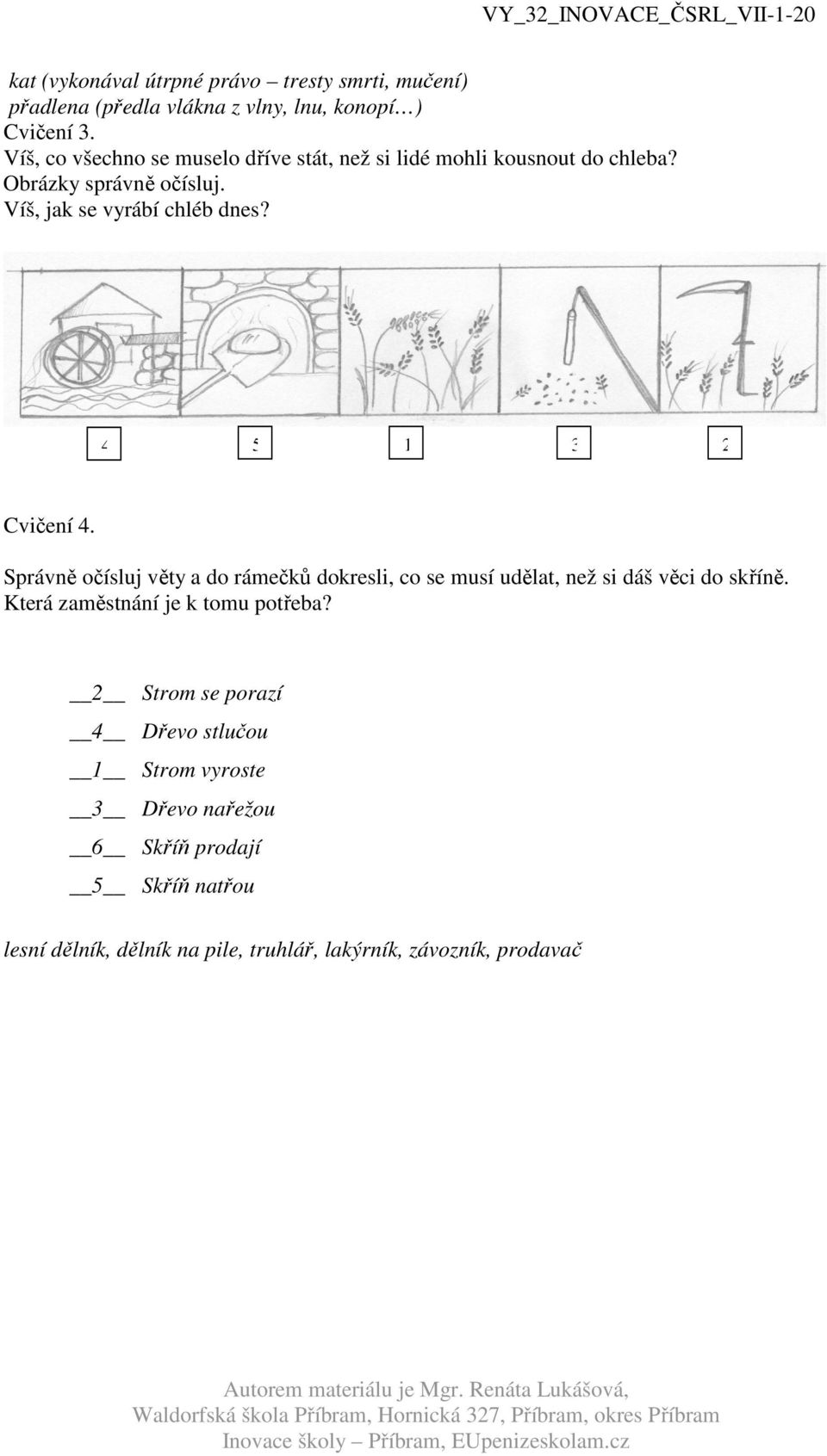 4 5 1 3 2 Cvičení 4. Správně očísluj věty a do rámečků dokresli, co se musí udělat, než si dáš věci do skříně.