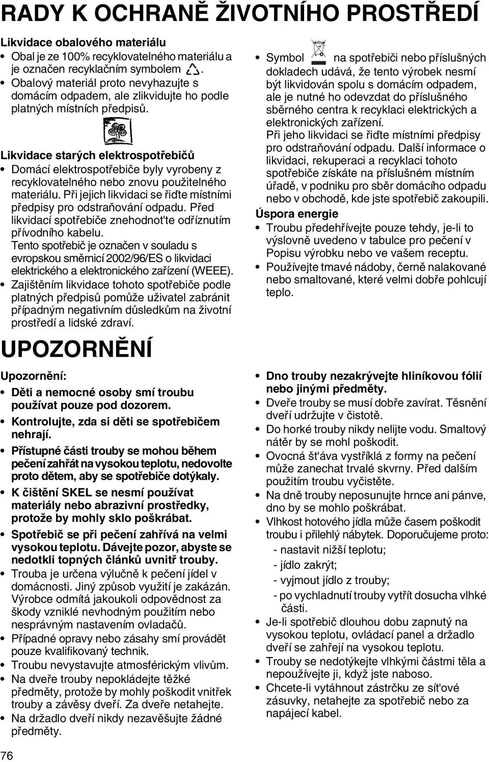 Likvidace starých elektrospotřebičů Domácí elektrospotřebiče byly vyrobeny z recyklovatelného nebo znovu použitelného materiálu.