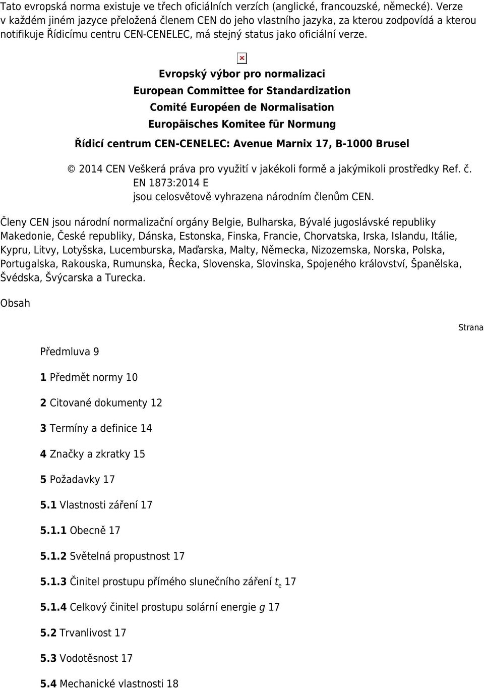 Evropský výbor pro normalizaci European Committee for Standardization Comité Européen de Normalisation Europäisches Komitee für Normung Řídicí centrum CEN-CENELEC: Avenue Marnix 17, B-1000 Brusel