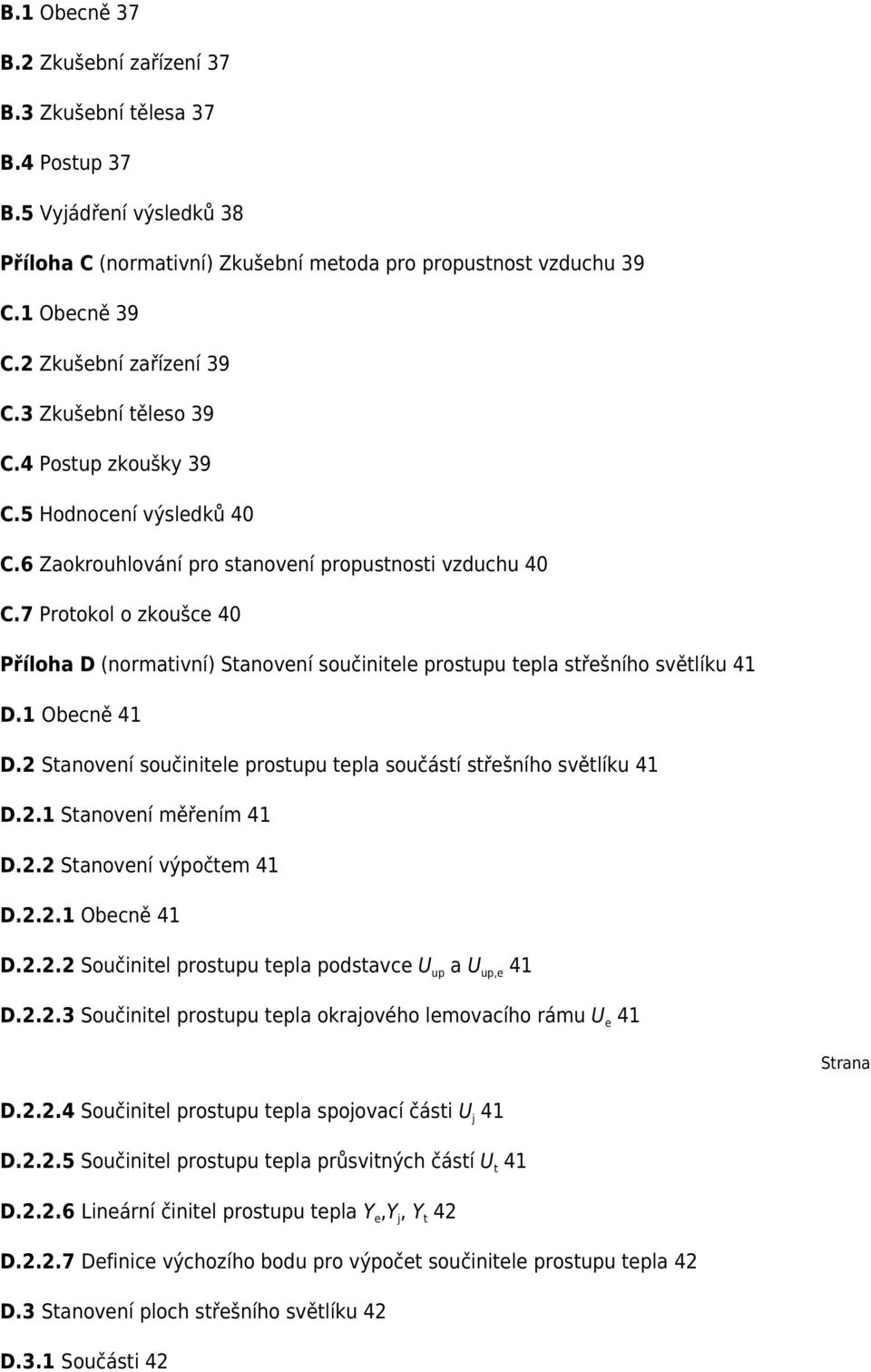 7 Protokol o zkoušce 40 Příloha D (normativní) Stanovení součinitele prostupu tepla střešního světlíku 41 D.1 Obecně 41 D.2 Stanovení součinitele prostupu tepla součástí střešního světlíku 41 D.2.1 Stanovení měřením 41 D.